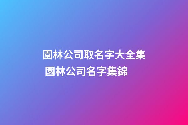 園林公司取名字大全集 園林公司名字集錦-第1張-公司起名-玄機派